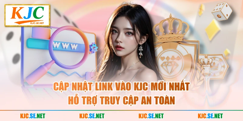 Cập nhật link vào KJC mới nhất hỗ trợ truy cập an toàn
